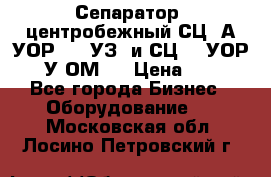 Сепаратор  центробежный СЦ-3А(УОР-401-УЗ) и СЦ -3(УОР-401У-ОМ4) › Цена ­ 111 - Все города Бизнес » Оборудование   . Московская обл.,Лосино-Петровский г.